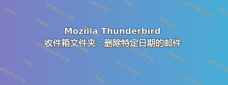 Mozilla Thunderbird 收件箱文件夹：删除特定日期的邮件