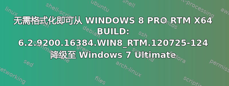 无需格式化即可从 WINDOWS 8 PRO RTM X64 BUILD: 6.2.9200.16384.WIN8_RTM.120725-124 降级至 Windows 7 Ultimate