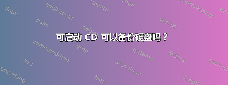 可启动 CD 可以备份硬盘吗？