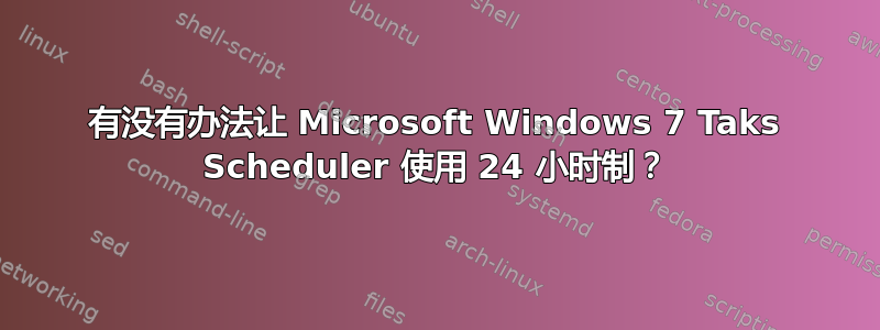 有没有办法让 Microsoft Windows 7 Taks Scheduler 使用 24 小时制？