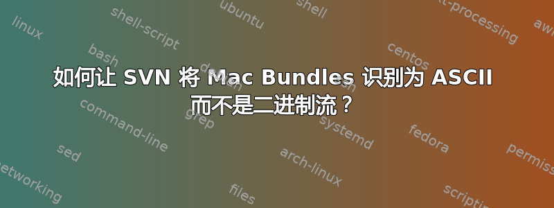 如何让 SVN 将 Mac Bundles 识别为 ASCII 而不是二进制流？