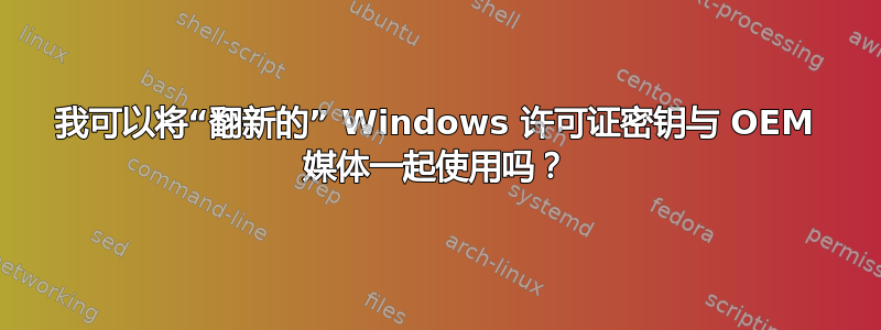 我可以将“翻新的” Windows 许可证密钥与 OEM 媒体一起使用吗？