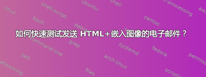 如何快速测试发送 HTML+嵌入图像的电子邮件？