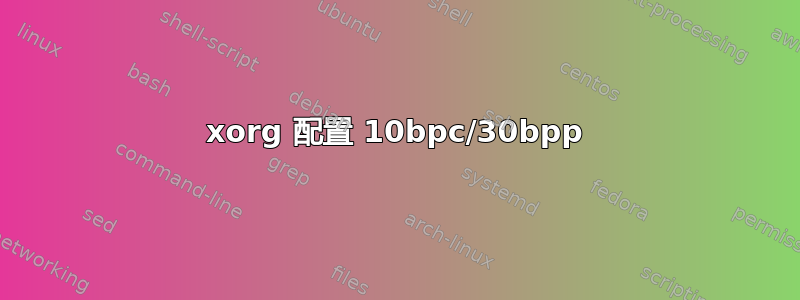 xorg 配置 10bpc/30bpp