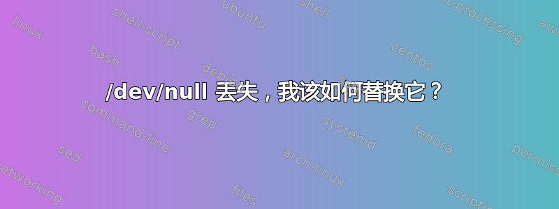 /dev/null 丢失，我该如何替换它？