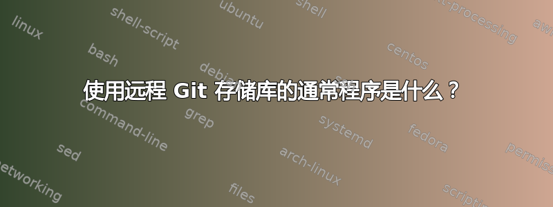 使用远程 Git 存储库的通常程序是什么？