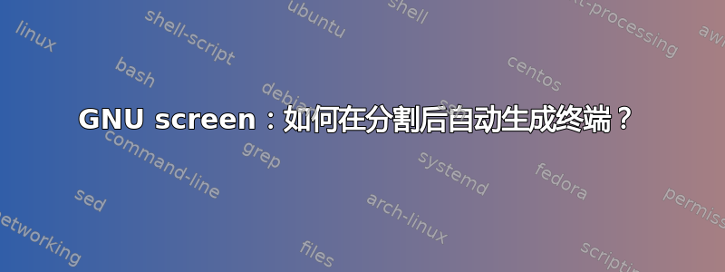 GNU screen：如何在分割后自动生成终端？