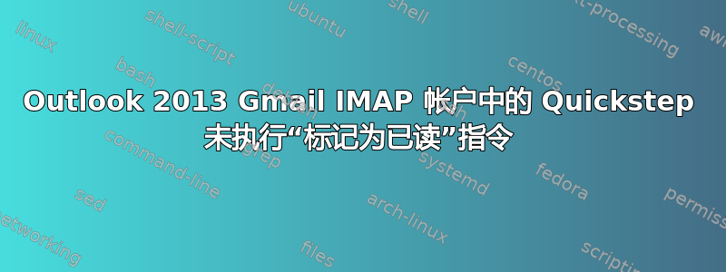 Outlook 2013 Gmail IMAP 帐户中的 Quickstep 未执行“标记为已读”指令