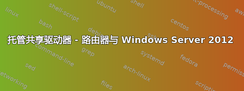 托管共享驱动器 - 路由器与 Windows Server 2012