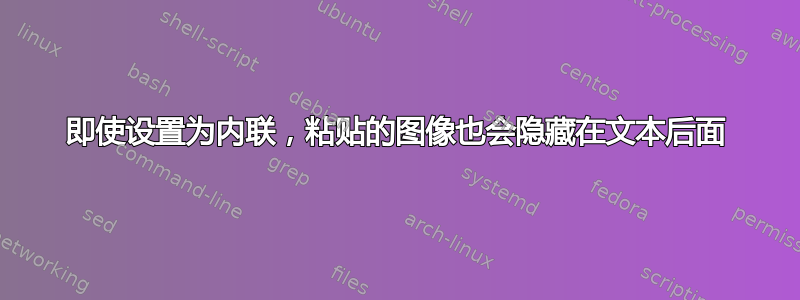 即使设置为内联，粘贴的图像也会隐藏在文本后面