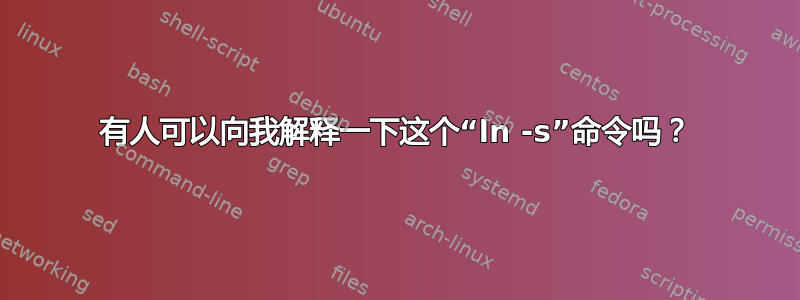 有人可以向我解释一下这个“ln -s”命令吗？