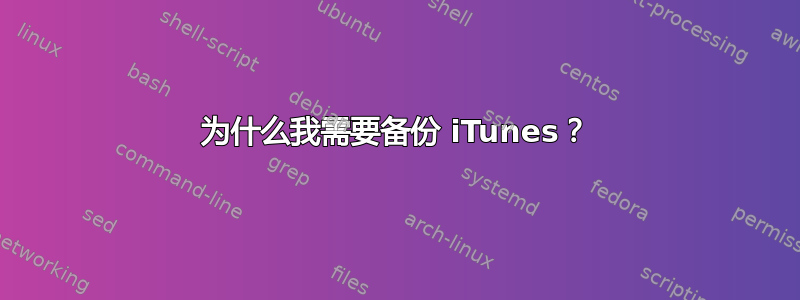 为什么我需要备份 iTunes？