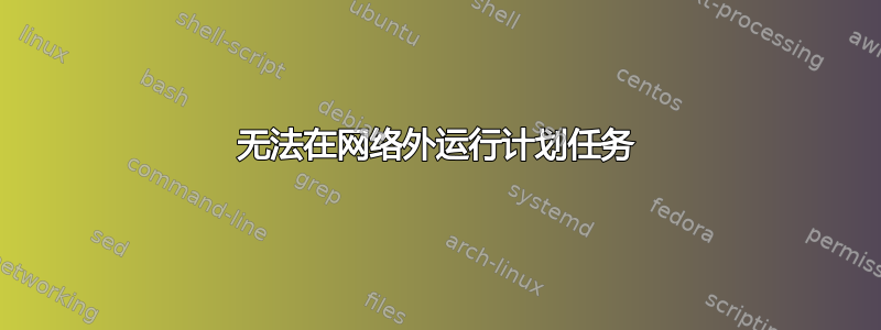 无法在网络外运行计划任务