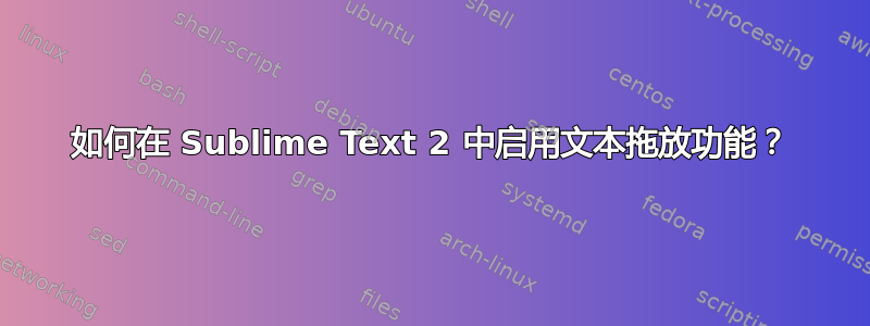 如何在 Sublime Text 2 中启用文本拖放功能？