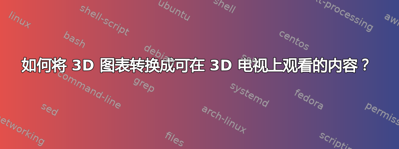 如何将 3D 图表转换成可在 3D 电视上观看的内容？