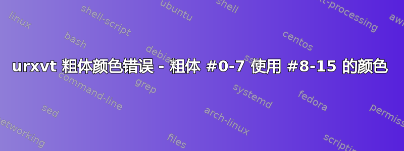 urxvt 粗体颜色错误 - 粗体 #0-7 使用 #8-15 的颜色