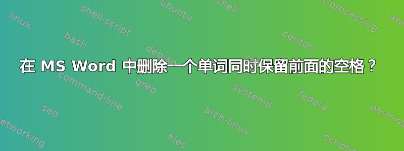 在 MS Word 中删除一个单词同时保留前面的空格？