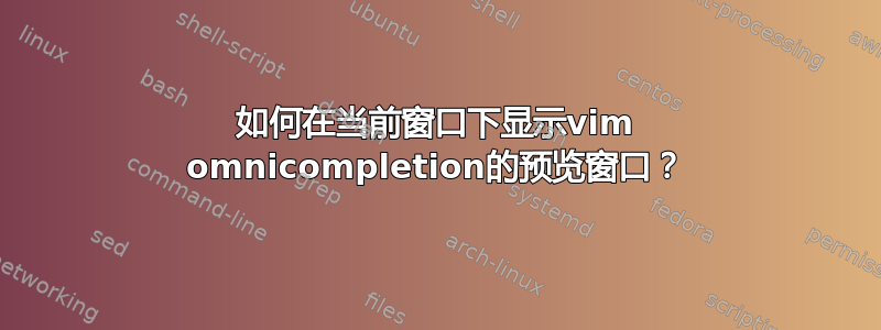 如何在当前窗口下显示vim omnicompletion的预览窗口？