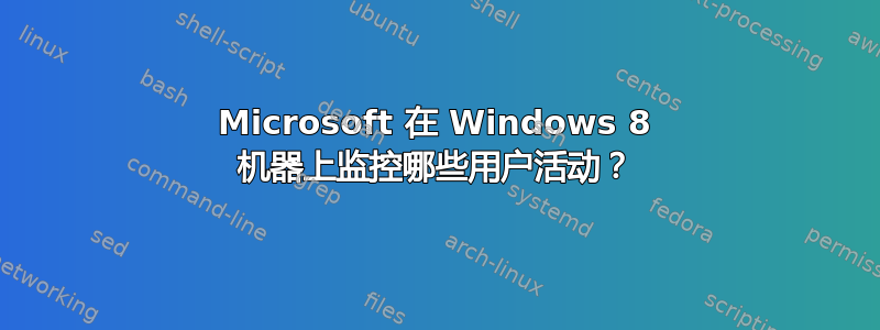 Microsoft 在 Windows 8 机器上监控哪些用户活动？