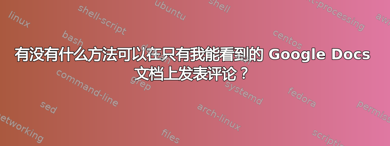 有没有什么方法可以在只有我能看到的 Google Docs 文档上发表评论？