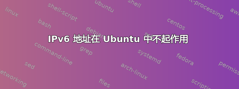 IPv6 地址在 Ubuntu 中不起作用