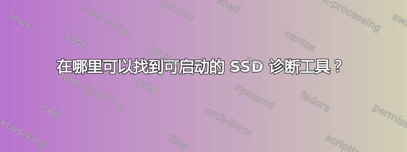 在哪里可以找到可启动的 SSD 诊断工具？