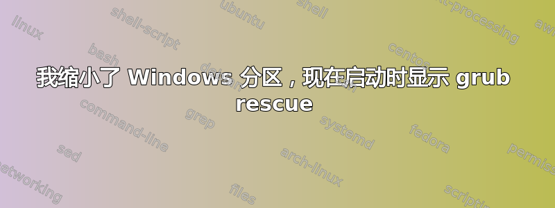 我缩小了 Windows 分区，现在启动时显示 grub rescue