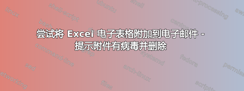 尝试将 Excel 电子表格附加到电子邮件 - 提示附件有病毒并删除