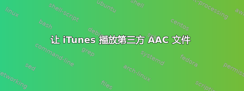 让 iTunes 播放第三方 AAC 文件