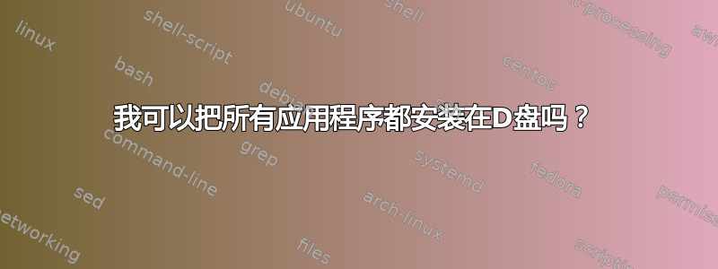 我可以把所有应用程序都安装在D盘吗？