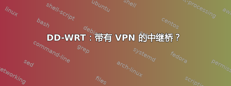 DD-WRT：带有 VPN 的中继桥？