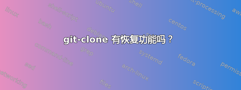 git-clone 有恢复功能吗？