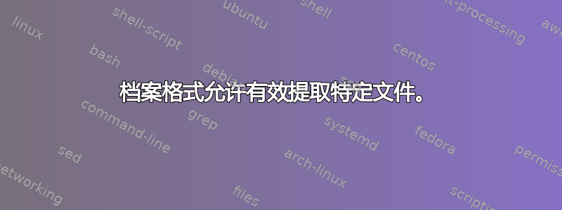 档案格式允许有效提取特定文件。