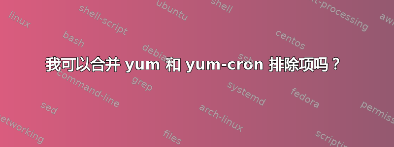 我可以合并 yum 和 yum-cron 排除项吗？