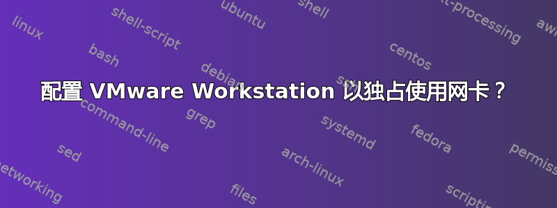 配置 VMware Workstation 以独占使用网卡？