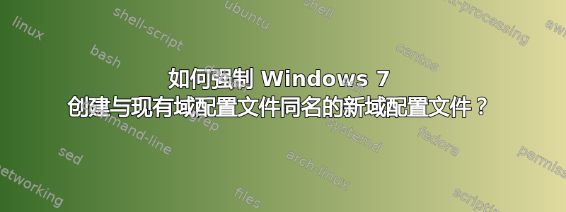 如何强制 Windows 7 创建与现有域配置文件同名的新域配置文件？