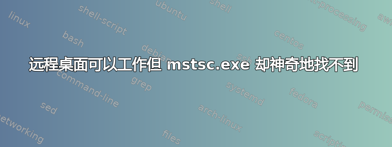 远程桌面可以工作但 mstsc.exe 却神奇地找不到