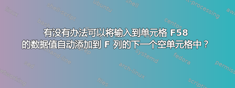 有没有办法可以将输入到单元格 F58 的数据值自动添加到 F 列的下一个空单元格中？