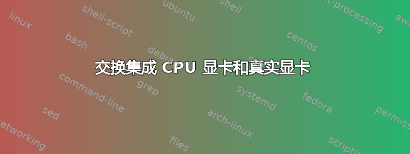 交换集成 CPU 显卡和真实显卡