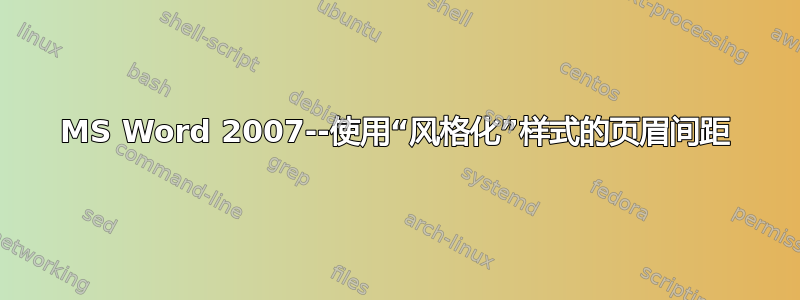 MS Word 2007--使用“风格化”样式的页眉间距