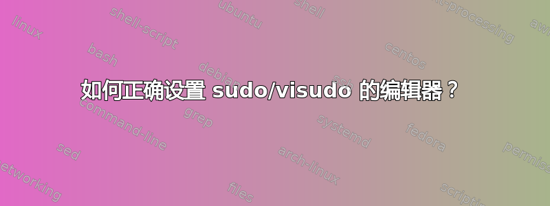 如何正确设置 sudo/visudo 的编辑器？