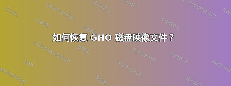 如何恢复 GHO 磁盘映像文件？