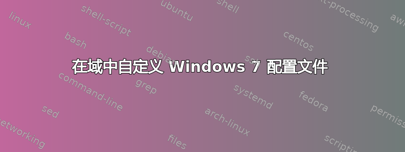 在域中自定义 Windows 7 配置文件