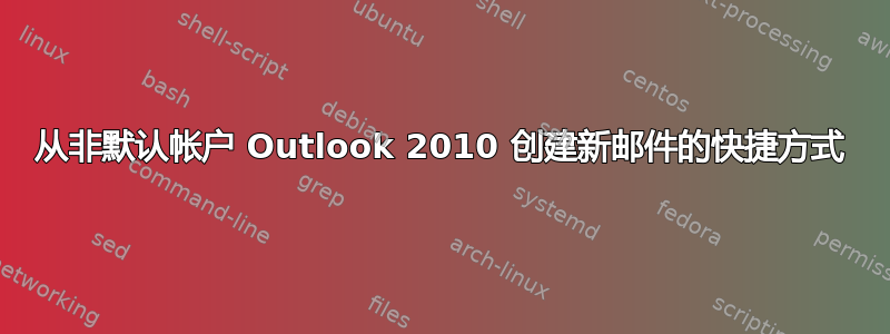 从非默认帐户 Outlook 2010 创建新邮件的快捷方式