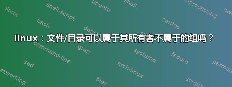 linux：文件/目录可以属于其所有者不属于的组吗？