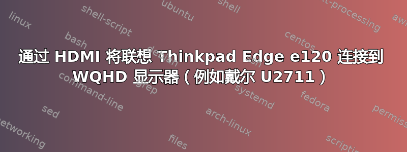 通过 HDMI 将联想 Thinkpad Edge e120 连接到 WQHD 显示器（例如戴尔 U2711）