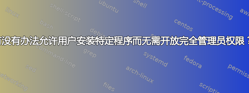 有没有办法允许用户安装特定程序而无需开放完全管理员权限？