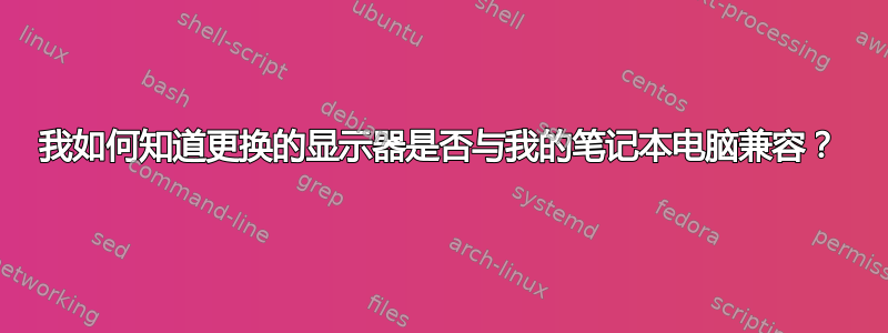 我如何知道更换的显示器是否与我的笔记本电脑兼容？