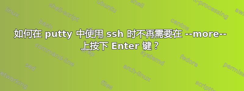 如何在 putty 中使用 ssh 时不再需要在 --more-- 上按下 Enter 键？