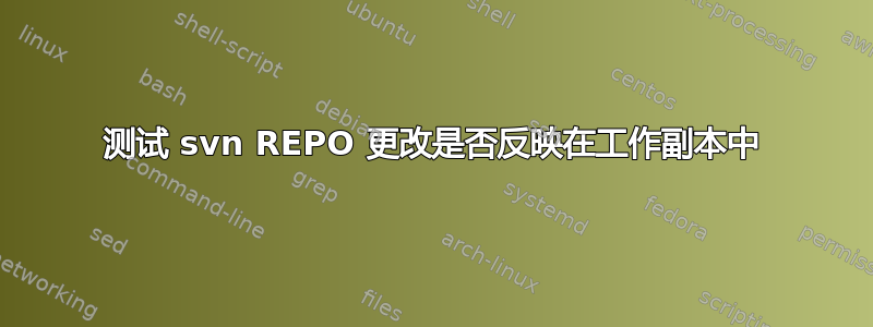 测试 svn REPO 更改是否反映在工作副本中